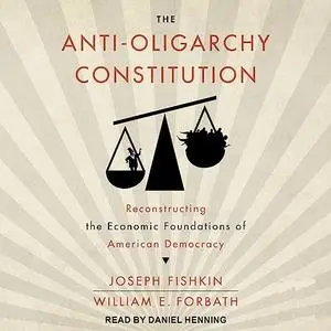 The Anti-Oligarchy Constitution: Reconstructing the Economic Foundations of American Democracy [Audiobook]