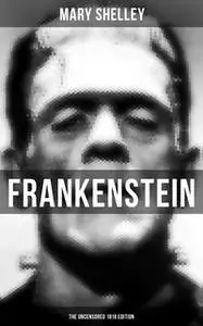 «Frankenstein (The Uncensored 1818 Edition)» by Mary Shelley