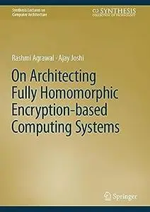 On Architecting Fully Homomorphic Encryption-based Computing Systems