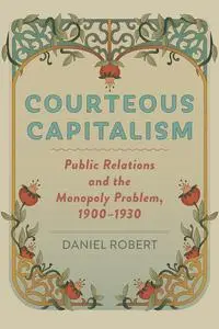 Courteous Capitalism: Public Relations and the Monopoly Problem, 1900–1930