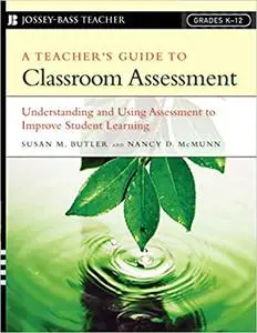 A Teacher's Guide to Classroom Assessment: Understanding and Using Assessment to Improve Student Learning