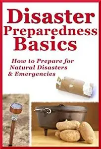 Disaster Preparedness Basics: How to Prepare for Natural Disasters and Emergencies