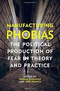 Manufacturing Phobias: The Political Production of Fear in Theory and Practice