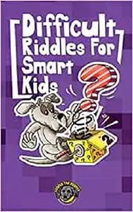 Difficult Riddles for Smart Kids: 300+ More Difficult Riddles and Brain Teasers Your Family Will Love