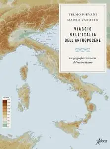 Telmo Pievani, Mauro Varotto - Viaggio nell’Italia dell’Antropocene