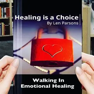 «Healing Is A Choice: Walking in Emotional Healing» by Pastor Len Parsons