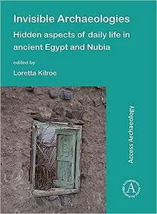 Invisible Archaeologies: Hidden Aspects of Daily Life in Ancient Egypt and Nubia