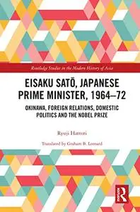 Eisaku Sato, Japanese Prime Minister, 1964-72: Okinawa, Foreign Relations, Domestic Politics and the Nobel Prize