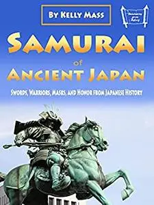 Samurai of Ancient Japan: Swords, Warriors, Masks, and Honor from Japanese History