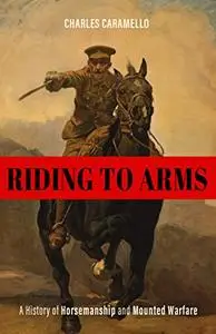 Riding to Arms: A History of Horsemanship and Mounted Warfare (Horses in History)