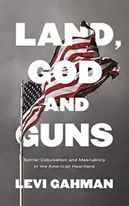 Land, God, and Guns: Settler Colonialism and Masculinity in the American Heartland