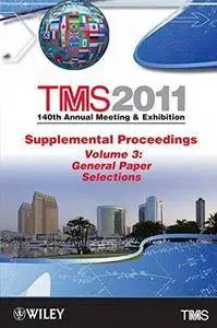 TMS 2011 140th Annual Meeting and Exhibition Volume 3, General Paper Selections (TMS 2011: 140th Annual Meeting & Exhibition Su