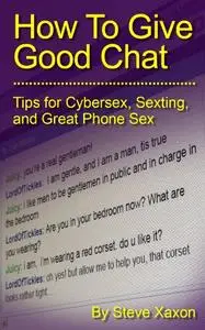 How to Give Good Chat: Tips for Cybersex, Sexting, and Great Phone Sex