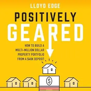 Positively Geared: How to Build a Multi-Million Dollar Property Portfolio from a $40K Deposit [Audiobook]