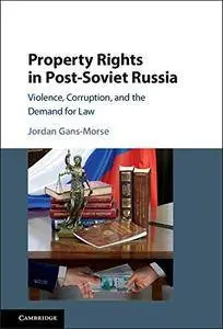 Property Rights in Post-Soviet Russia: Violence, Corruption, and the Demand for Law
