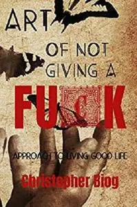 ART OF NOT GIVING A FUCK: Approach to living good life
