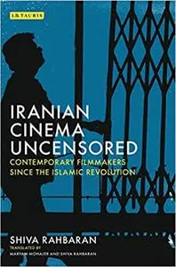 Iranian Cinema Uncensored: Contemporary Film-makers since the Islamic Revolution