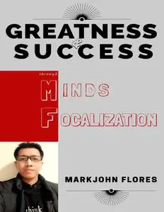 «Greatness and Success Through Minds Focalization» by Markjohn Flores