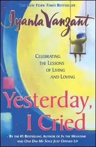 «Yesterday, I Cried: Celebrating the Lessons of Living and Loving» by Iyanla Vanzant