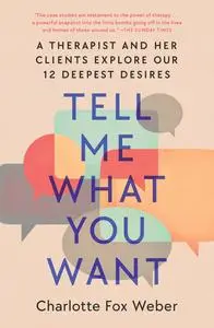 Tell Me What You Want: a Therapist and Her Clients Explore Our 12 Deepest Desires