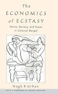 The Economics of Ecstasy: Tantra, Secrecy and Power in Colonial Bengal