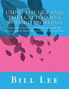 Using the GCF and the LCM to Solve 50 Word Problems