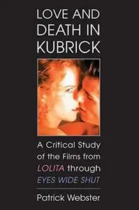 Love and Death in Kubrick: A Critical Study of the Films from Lolita Through Eyes Wide Shut