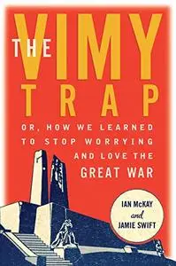 The Vimy Trap: Or, How We Learned to Stop Worrying and Love the Great War