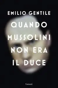 Emilio Gentile - Quando Mussolini non era il Duce