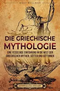 Die Griechische Mythologie: Eine fesselnde Einführung in die Welt der griechischen Mythen, Götter und Göttinnen