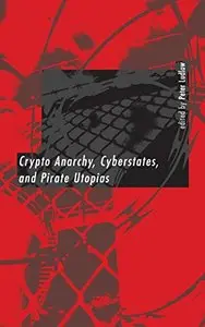 Crypto Anarchy, Cyberstates, and Pirate Utopias