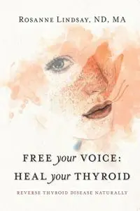 «Free Your Voice Heal Your Thyroid» by Rosanne Lindsay