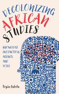 Decolonizing African Studies: Knowledge Production, Agency, and Voice