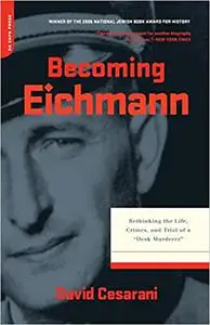 Becoming Eichmann: Rethinking the Life, Crimes, and Trial of a "Desk Murderer"