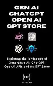 Gen AI, ChatGPT, OpenAI & GPT Store: Exploring the landscape of Generative AI: ChatGPT, OpenAI APIs and its GPT Store