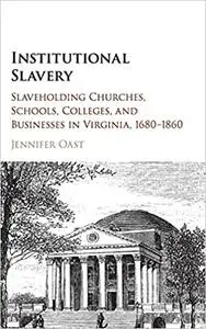 Institutional Slavery: Slaveholding Churches, Schools, Colleges, and Businesses in Virginia, 1680–1860