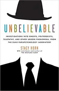 Unbelievable: Investigations into Ghosts, Poltergeists, Telepathy, and Other Unseen Phenomena, from the Duke Parapsychology