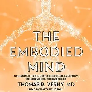 The Embodied Mind: Understanding the Mysteries of Cellular Memory, Consciousness, and Our Bodies [Audiobook]