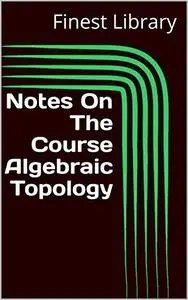 Notes On The Course Algebraic Topology