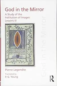 Pierre Legendre Lessons III God in the Mirror: A Study of the Institution of Images