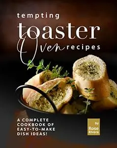 Tempting Toaster Oven Recipes: A Complete Cookbook of Easy-to-Make Dish Ideas!