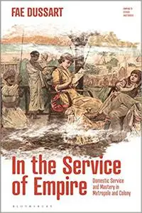 In the Service of Empire: Domestic Service and Mastery in Metropole and Colony (Empire’s Other Histories)