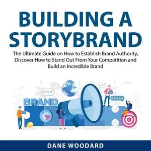 «Building a StoryBrand: The Ultimate Guide on How to Establish Brand Authority, Discover How to Stand Out From Your Comp