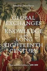 Global Exchanges of Knowledge in the Long Eighteenth Century: Ideas and Materialities c. 1650–1850