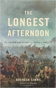 The Longest Afternoon: The 400 Men Who Decided the Battle of Waterloo