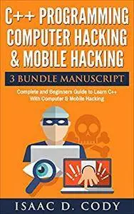 C++ and Computer Hacking & Mobile Hacking 3 Bundle Manuscript Beginners Guide to Learn C++ Programming with Computer Hacking an