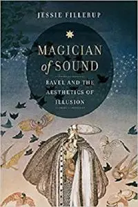 Magician of Sound: Ravel and the Aesthetics of Illusion (Volume 29) (California Studies in 20th-Century Music)