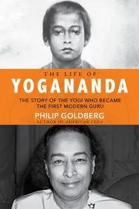 The Life of Yogananda: The Story of the Yogi Who Became the First Modern Guru