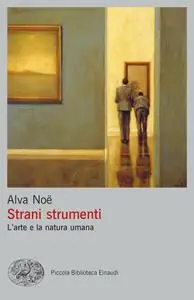 Alva Noe - Strani strumenti. L'arte e la natura umana