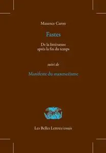 Maxence Caron, "Fastes: De la littérature après la fin du temps, suivi de Manifeste du maxencéisme"